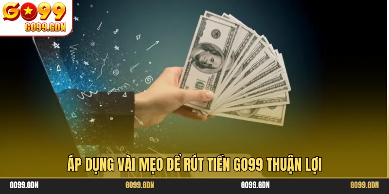 Áp dụng vài mẹo để rút tiền GO99 thuận lợi