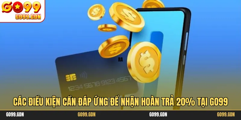 Các điều kiện cần đáp ứng để nhận hoàn trả 20% tại GO99