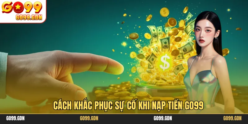 Cách khắc phục sự cố khi nạp tiền GO99