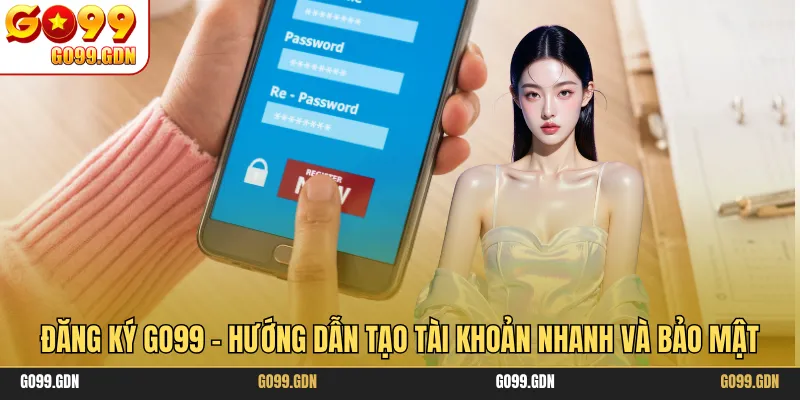Đăng Ký GO99 - Hướng Dẫn Tạo Tài Khoản Nhanh Và Bảo Mật