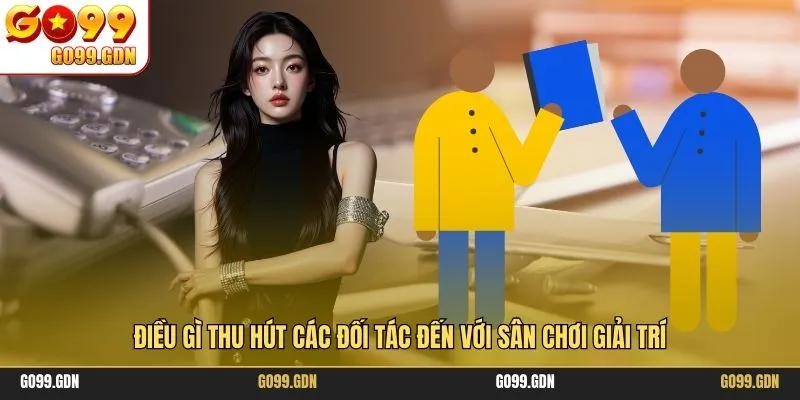 Điều gì thu hút các đối tác đến với sân chơi giải trí