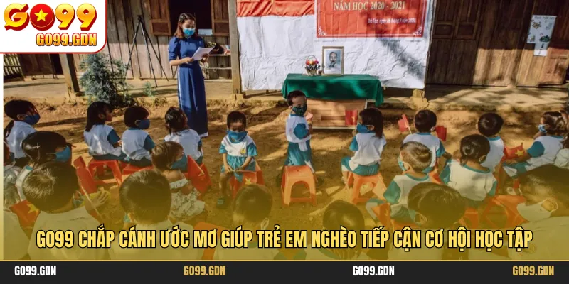 GO99 chắp cánh ước mơ giúp trẻ em nghèo tiếp cận cơ hội học tập