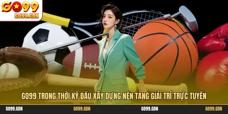 GO99 trong thời kỳ đầu xây dựng nền tảng giải trí trực tuyến