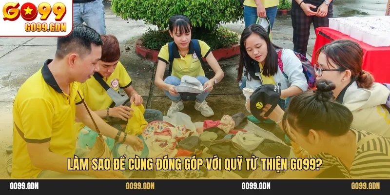 Làm sao để cùng đóng góp với quỹ từ thiện GO99?