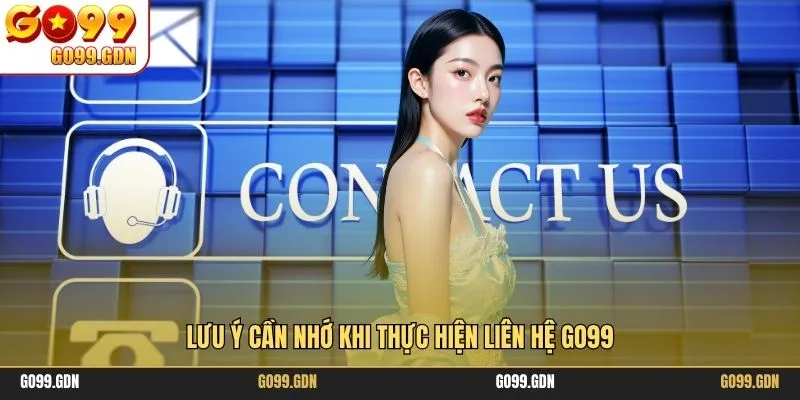 Lưu ý cần nhớ khi thực hiện liên hệ GO99