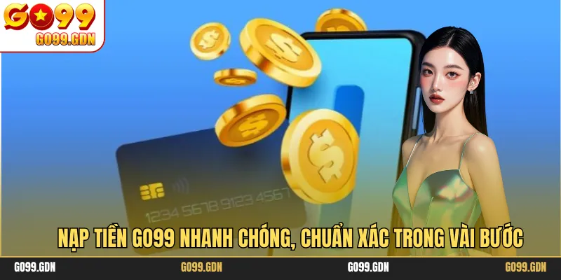 Nạp Tiền GO99 Nhanh Chóng, Chuẩn Xác Trong Vài Bước