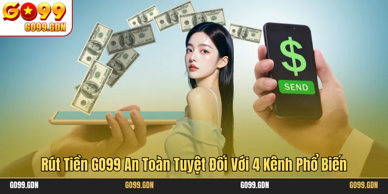 Rút Tiền GO99 An Toàn Tuyệt Đối Với 4 Kênh Phổ Biến