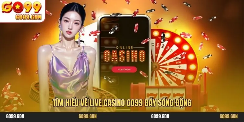 Tìm hiểu về Live Casino GO99 đầy sống động