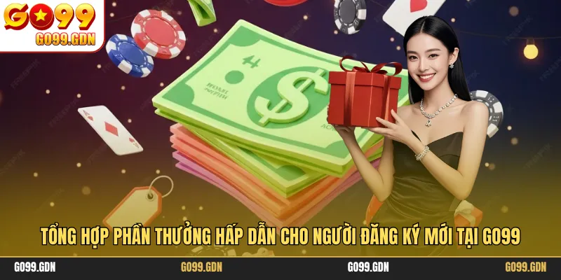 Tổng hợp phần thưởng hấp dẫn cho người đăng ký mới tại GO99
