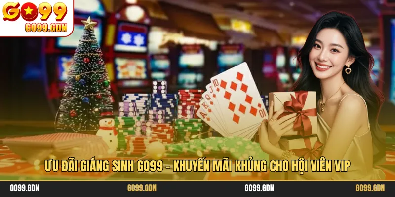 Ưu Đãi Giáng Sinh GO99 - Khuyến Mãi Khủng Cho Hội Viên VIP